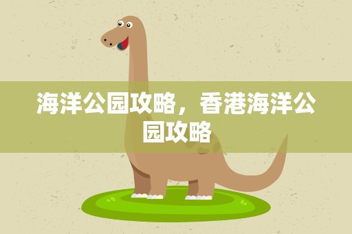 海洋公园攻略，香港海洋公园攻略