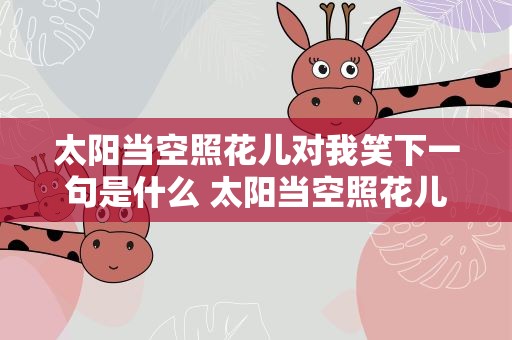 太阳当空照花儿对我笑下一句是什么 太阳当空照花儿对我笑下一句怎么接