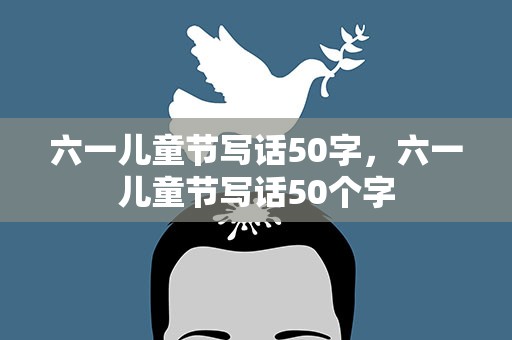 六一儿童节写话50字，六一儿童节写话50个字