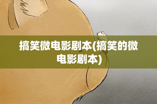 搞笑微电影剧本(搞笑的微电影剧本)