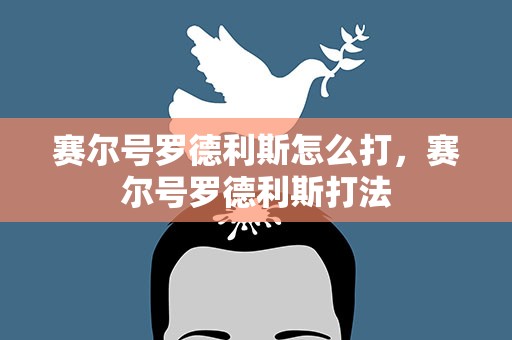 赛尔号罗德利斯怎么打，赛尔号罗德利斯打法