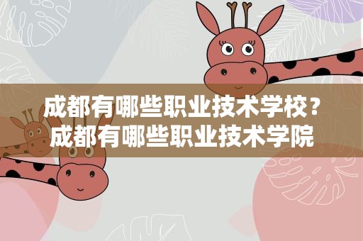 成都有哪些职业技术学校？成都有哪些职业技术学院