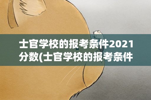 士官学校的报考条件2021分数(士官学校的报考条件2021分数线)