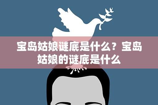宝岛姑娘谜底是什么？宝岛姑娘的谜底是什么