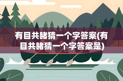有目共睹猜一个字答案(有目共睹猜一个字答案是)