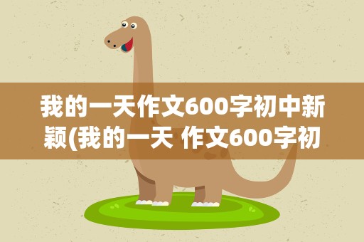 我的一天作文600字初中新颖(我的一天 作文600字初中)