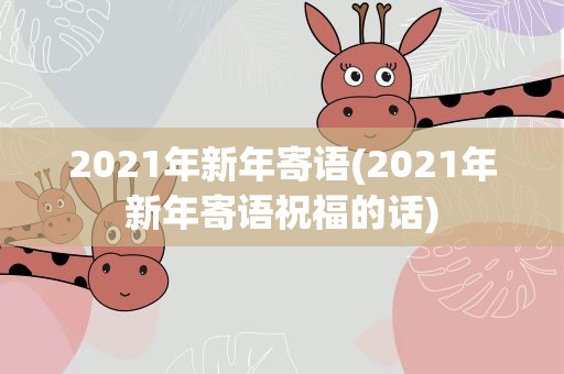 2021年新年寄语(2021年新年寄语祝福的话)