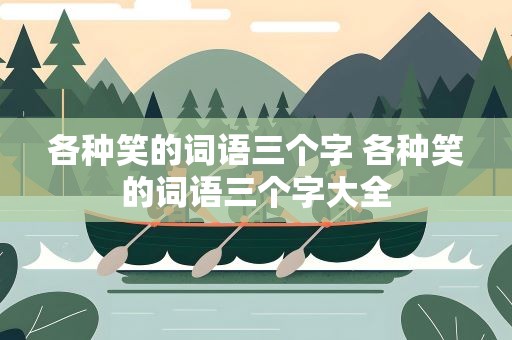 各种笑的词语三个字 各种笑的词语三个字大全