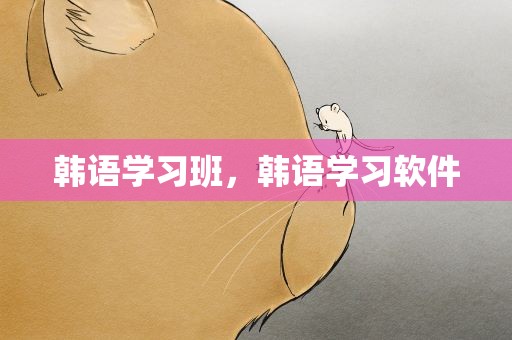 韩语学习班，韩语学习软件