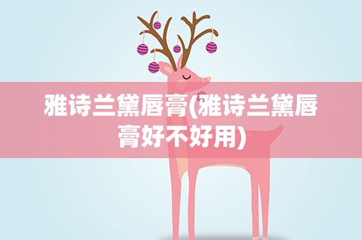 雅诗兰黛唇膏(雅诗兰黛唇膏好不好用)