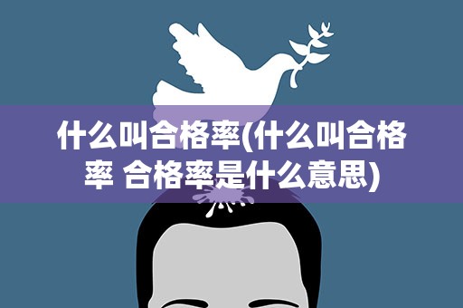 什么叫合格率(什么叫合格率 合格率是什么意思)