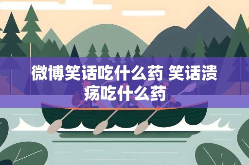 微博笑话吃什么药 笑话溃疡吃什么药