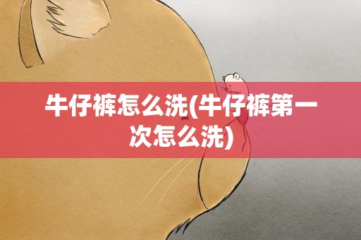 牛仔裤怎么洗(牛仔裤第一次怎么洗)