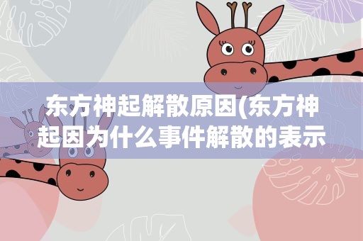 东方神起解散原因(东方神起因为什么事件解散的表示我是新饭!!!)