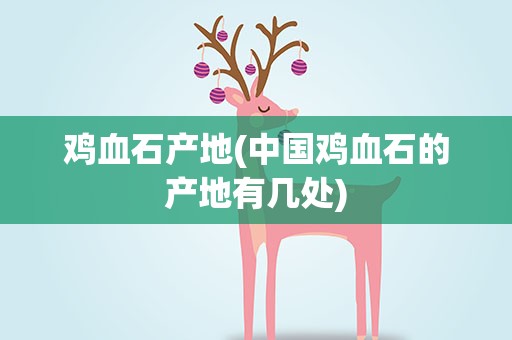 鸡血石产地(中国鸡血石的产地有几处)