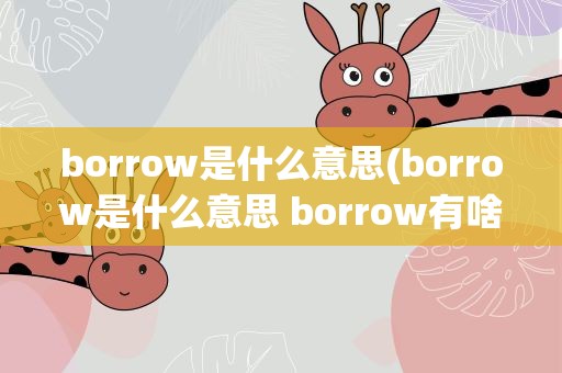 borrow是什么意思(borrow是什么意思 borrow有啥含义)