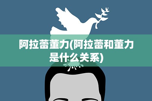 阿拉蕾董力(阿拉蕾和董力是什么关系)
