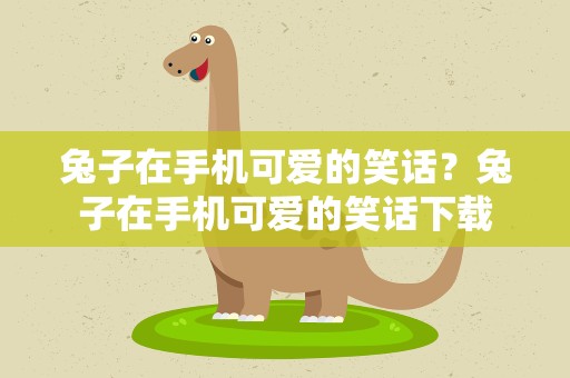 兔子在手机可爱的笑话？兔子在手机可爱的笑话下载