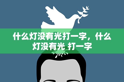 什么灯没有光打一字，什么灯没有光 打一字