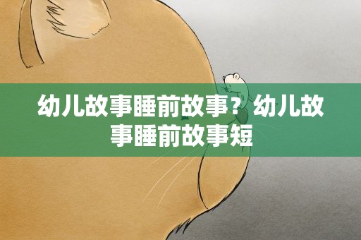 幼儿故事睡前故事？幼儿故事睡前故事短