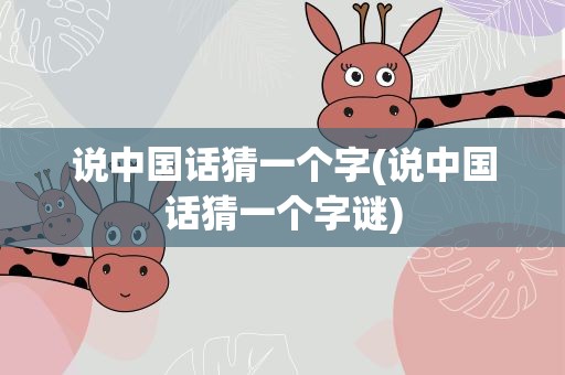 说中国话猜一个字(说中国话猜一个字谜)