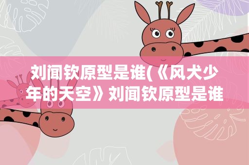 刘闻钦原型是谁(《风犬少年的天空》刘闻钦原型是谁)