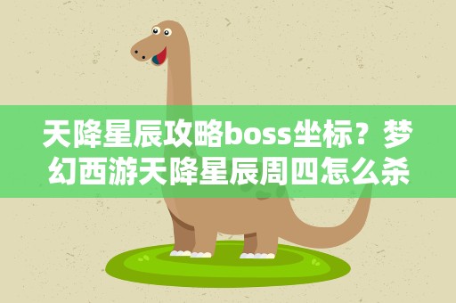 天降星辰攻略boss坐标？梦幻西游天降星辰周四怎么杀boss