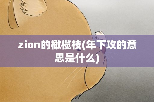 zion的橄榄枝(年下攻的意思是什么)
