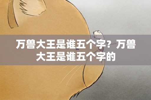 万兽大王是谁五个字？万兽大王是谁五个字的