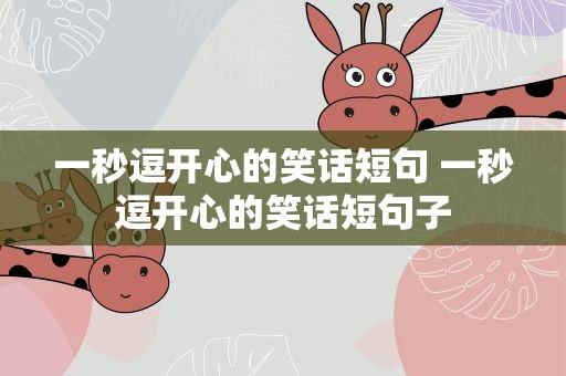 一秒逗开心的笑话短句 一秒逗开心的笑话短句子