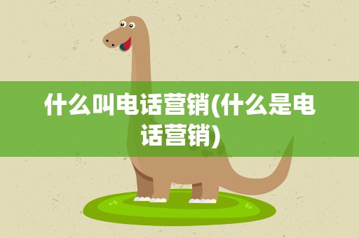 什么叫电话营销(什么是电话营销)