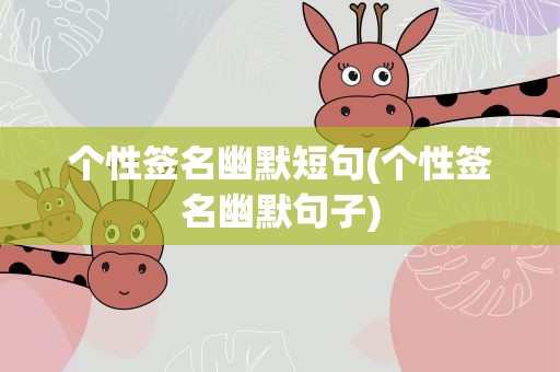 个性签名幽默短句(个性签名幽默句子)