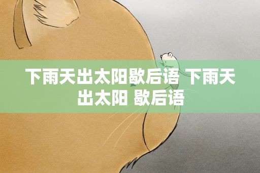 下雨天出太阳歇后语 下雨天出太阳 歇后语