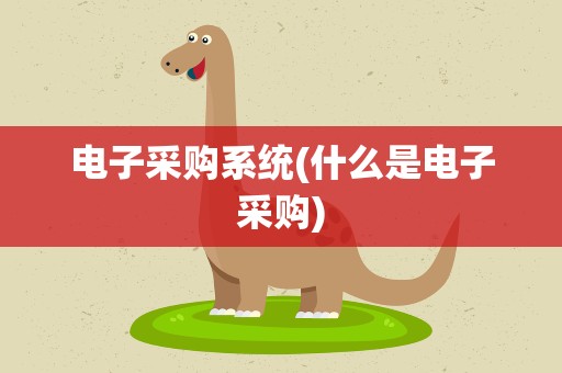 电子采购系统(什么是电子采购)