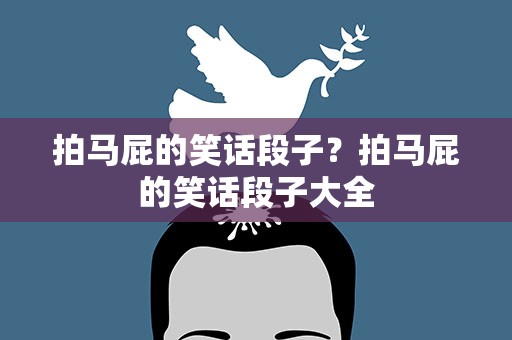 拍马屁的笑话段子？拍马屁的笑话段子大全