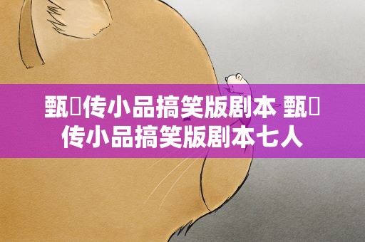 甄嬛传小品搞笑版剧本 甄嬛传小品搞笑版剧本七人