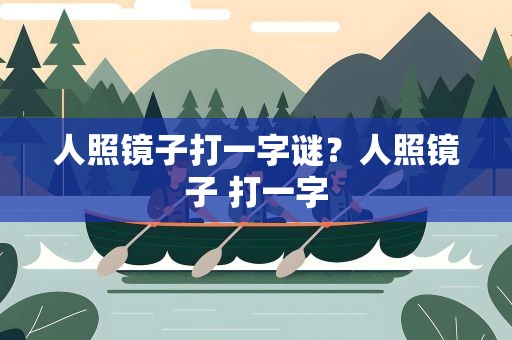 人照镜子打一字谜？人照镜子 打一字