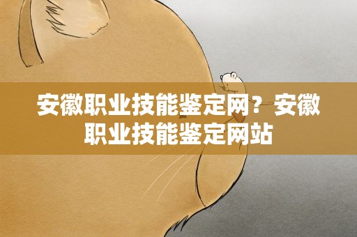 安徽职业技能鉴定网？安徽职业技能鉴定网站
