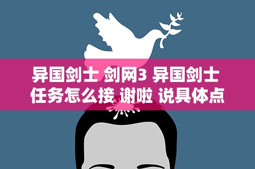 异国剑士 剑网3 异国剑士 任务怎么接 谢啦 说具体点本人新手