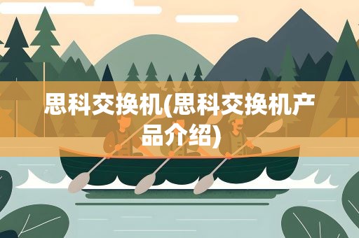 思科交换机(思科交换机产品介绍)