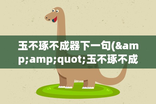 玉不琢不成器下一句(&amp;quot;玉不琢不成器&amp;quot;下一句是什么啊)