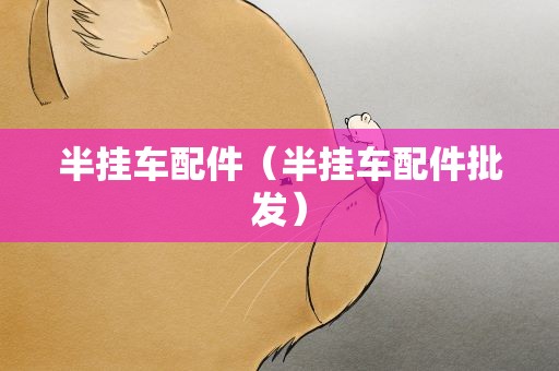 半挂车配件（半挂车配件批发）