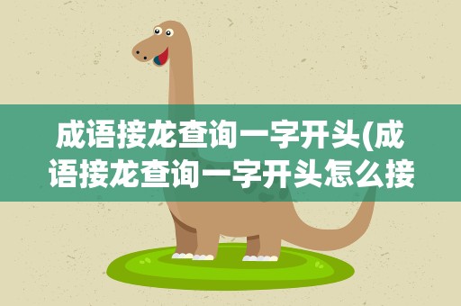 成语接龙查询一字开头(成语接龙查询一字开头怎么接)
