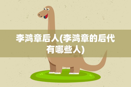 李鸿章后人(李鸿章的后代有哪些人)