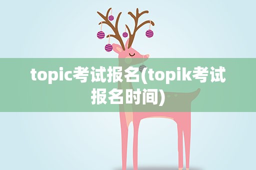 topic考试报名(topik考试报名时间)