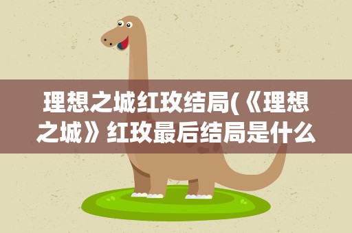 理想之城红玫结局(《理想之城》红玫最后结局是什么)