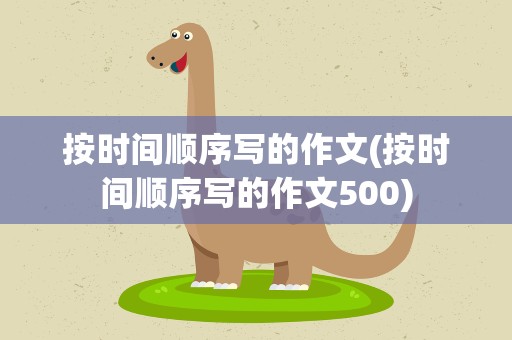 按时间顺序写的作文(按时间顺序写的作文500)