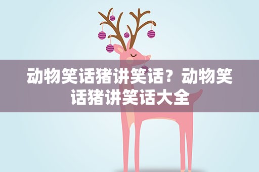动物笑话猪讲笑话？动物笑话猪讲笑话大全