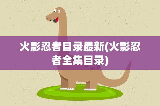 火影忍者目录最新(火影忍者全集目录)
