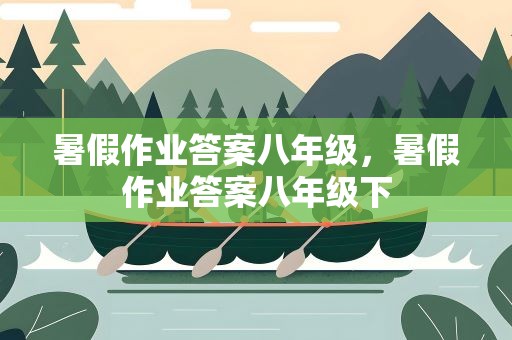 暑假作业答案八年级，暑假作业答案八年级下